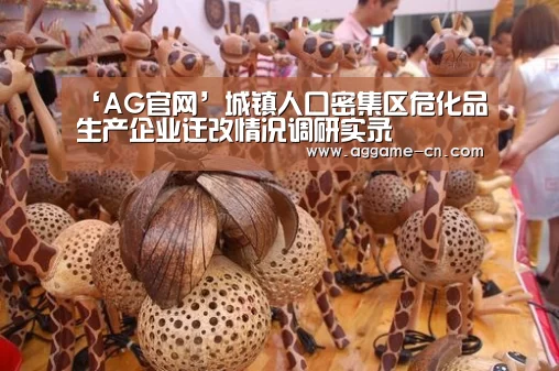 ‘AG官网’城镇人口密集区危化品生产企业迁改情况调研实录(图1) AG娱乐